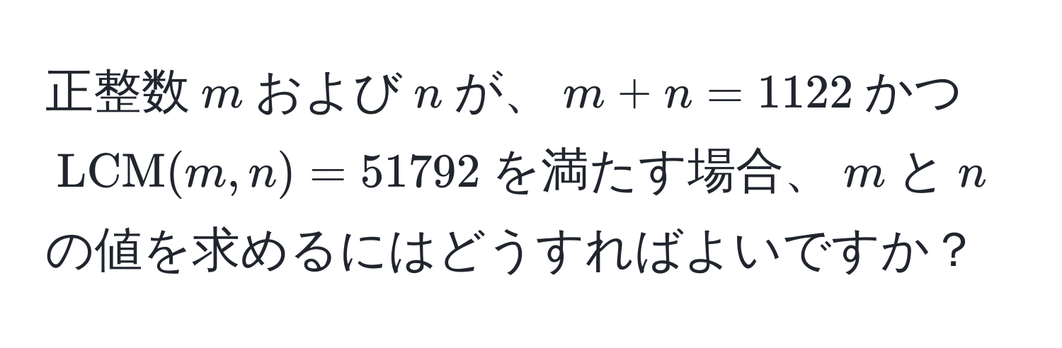 正整数$m$および$n$が、$m + n = 1122$かつ $LCM(m, n) = 51792$を満たす場合、$m$と$n$の値を求めるにはどうすればよいですか？