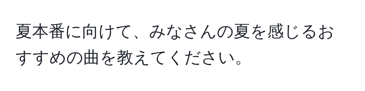 夏本番に向けて、みなさんの夏を感じるおすすめの曲を教えてください。