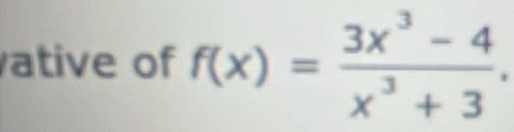 ative of f(x)= (3x^3-4)/x^3+3 .