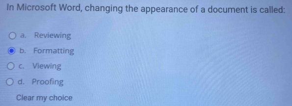 In Microsoft Word, changing the appearance of a document is called:
a. Reviewing
b. Formatting
c. Viewing
d. Proofing
Clear my choice