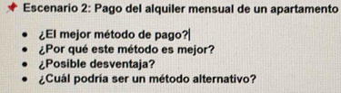 Escenario 2: Pago del alquiler mensual de un apartamento 
¿El mejor método de pago?| 
¿Por qué este método es mejor? 
¿Posible desventaja? 
¿Cuál podría ser un método alternativo?