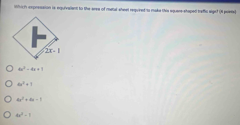 Which expression is equivalent to the area of metal sheet required to make this square-shaped traffic sign? (4 points)
2x-1
4x^2-4x+1
4x^2+1
4x^2+4x-1
4x^2-1