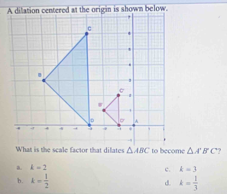 △ A'B'C ?
a. k=2
c. k=3
b. k= 1/2  k= 1/3 
d.