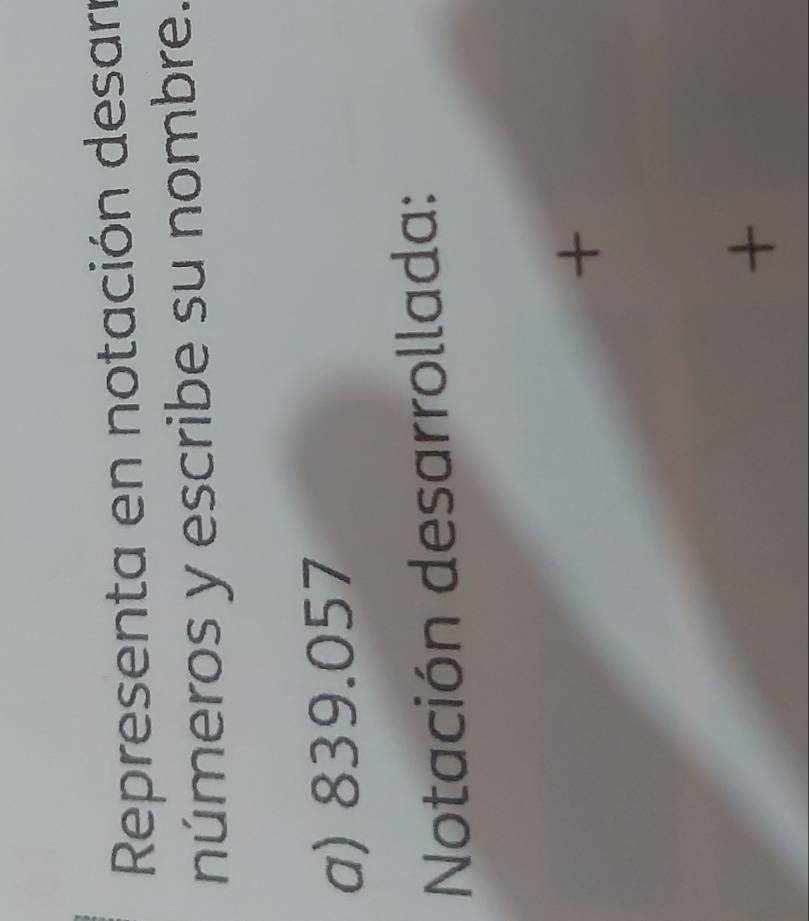 Representa en notación desar 
números y escribe su nombre. 
a) 839.057
Notación desarrollada: 
t 
+