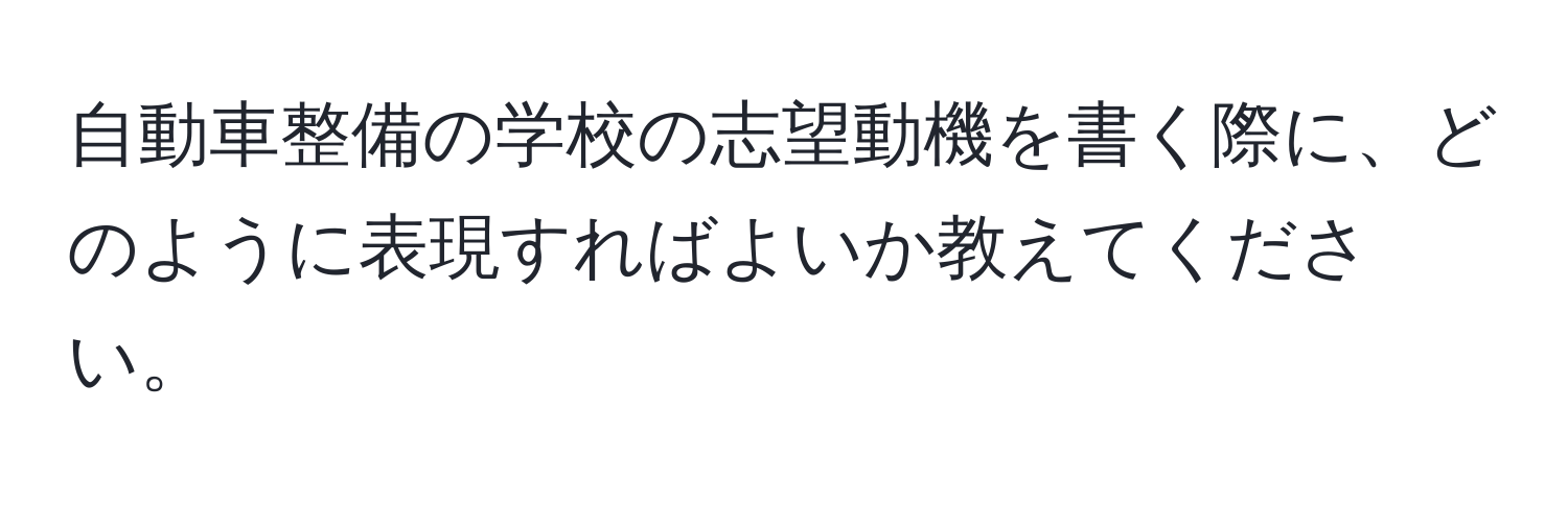 自動車整備の学校の志望動機を書く際に、どのように表現すればよいか教えてください。