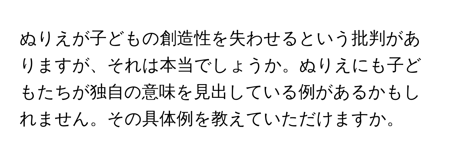 ぬりえが子どもの創造性を失わせるという批判がありますが、それは本当でしょうか。ぬりえにも子どもたちが独自の意味を見出している例があるかもしれません。その具体例を教えていただけますか。