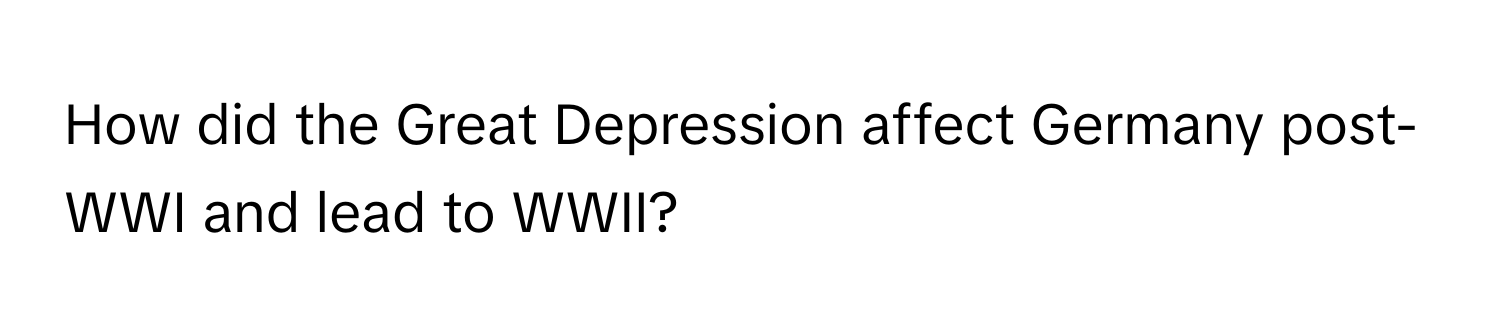 How did the Great Depression affect Germany post-WWI and lead to WWII?