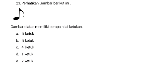 Perhatikan Gambar berikut ini .
Gambar diatas memiliki berapa nilai ketukan.
a. ½ ketuk
b. ¼ ketuk
c. 4 ketuk
d. 1 ketuk
e. 2 ketuk