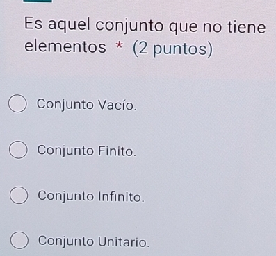 Es aquel conjunto que no tiene
elementos * (2 puntos)
Conjunto Vacío.
Conjunto Finito.
Conjunto Infinito.
Conjunto Unitario.