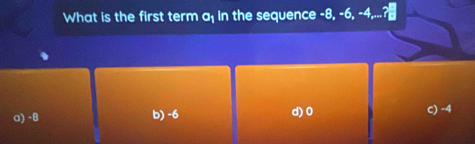 What is the first term a in the sequence -8, -6, -4,...?
a) -8 b) -6 d) 0
c) -4