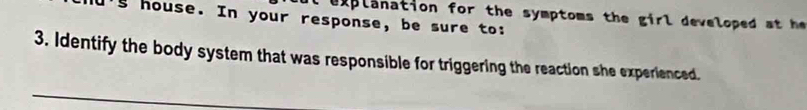 house. In your response, be sure to: explanation for the symptoms the girl developed a h 
3. Identify the body system that was responsible for triggering the reaction she experienced.