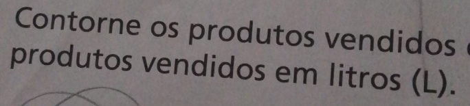 Contorne os produtos vendidos 
produtos vendidos em litros (L).