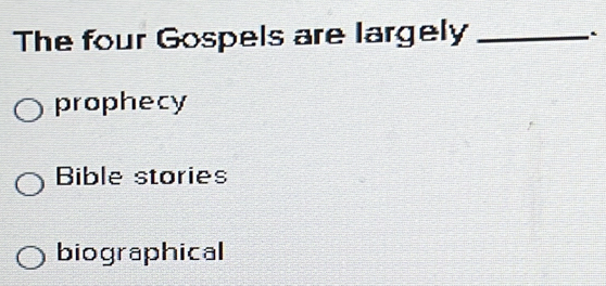 The four Gospels are largely_
`
prophecy
Bible stories
biographical