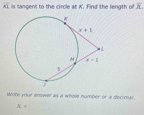 overline KL is tangent to the circle at K. Find the length of overline JL.
Write your answer as a whole number or a decimal.
JL=□