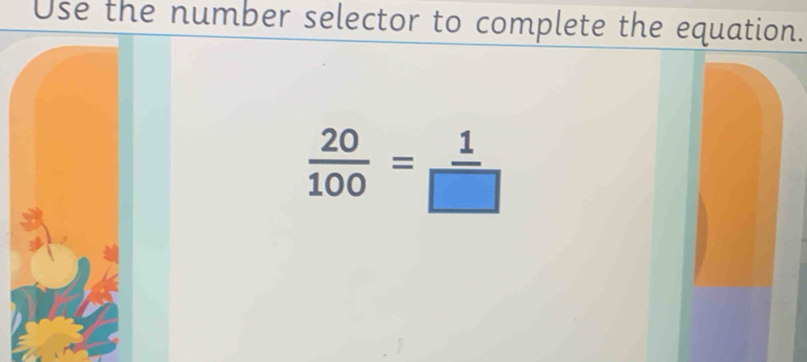 Use the number selector to complete the equation.
 20/100 = 1/□  