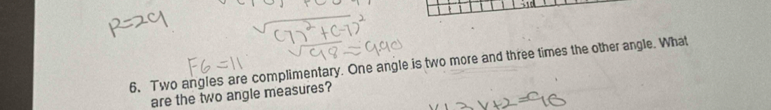 Two angles are complimentary. One angle is two more and three times the other angle. What 
are the two angle measures?