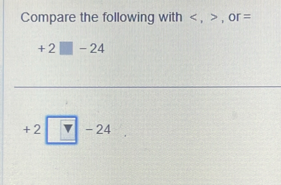 Compare the following v vith , , or=
+2□ -24
+2□ -24