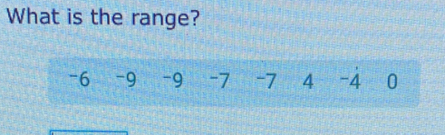 What is the range?
-6 -9 -9 -7 -7 4 -4 0