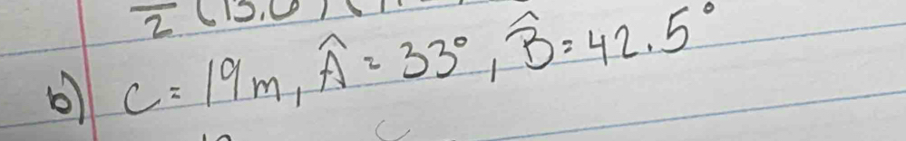 overline 2(15,6)
b C=19m, widehat A=33°, widehat B=42.5°