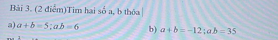 Tìm hai số a, b thỏa
a) a+b=5;a. b=6
b) a+b=-12;a. b=35