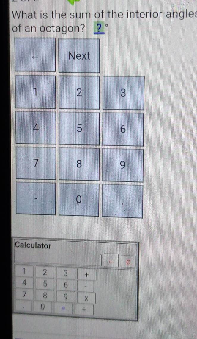 What is the sum of the interior angles 
of an octagon? 2°
Next
1
2
3
4
5
6
1
8
9
0 
Calculator 
← C
1 2 3 +
4 5 6
7 8 9 × 
0 # ÷