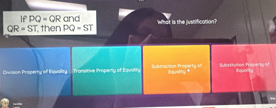 If PQ=QR and
What is the justification?
QR=ST then PQ=ST
Subtraction Property of Substitution Property of
Division Property of Equality Transitive Property of Equality Equality Equality
Skup