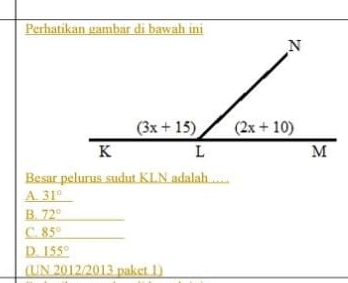 Besar pelurus sudut KLN adalah …
A. _ 31°
B. 72°
C. 85°
D. _ 155°
(UN 2012/2013 paket 1)