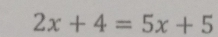 2x+4=5x+5