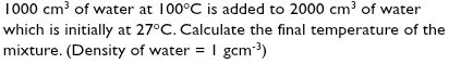 1000cm^3 of water at 100°C is added to 2000cm^3 of water 
which is initially at 27°C. Calculate the final temperature of the 
mixture. (Density of water =1gcm^(-3))