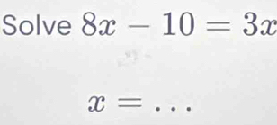 Solve 8x-10=3x
x= _