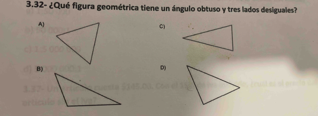 3.32- ¿Qué figura geométrica tiene un ángulo obtuso y tres lados desiguales?
A)
C)
B)
D)