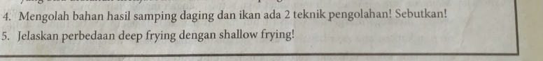 Mengolah bahan hasil samping daging dan ikan ada 2 teknik pengolahan! Sebutkan! 
5. Jelaskan perbedaan deep frying dengan shallow frying!