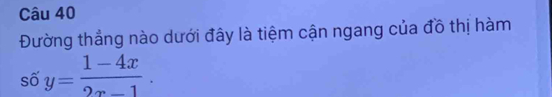 Đường thẳng nào dưới đây là tiệm cận ngang của đồ thị hàm
shat oy= (1-4x)/2x-1 .