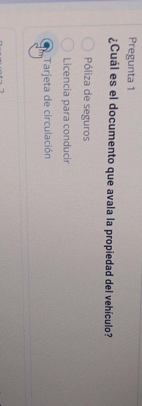 Pregunta 1
¿Cuál es el documento que avala la propiedad del vehículo?
Póliza de seguros
Licencia para conducir
Tarjeta de circulación