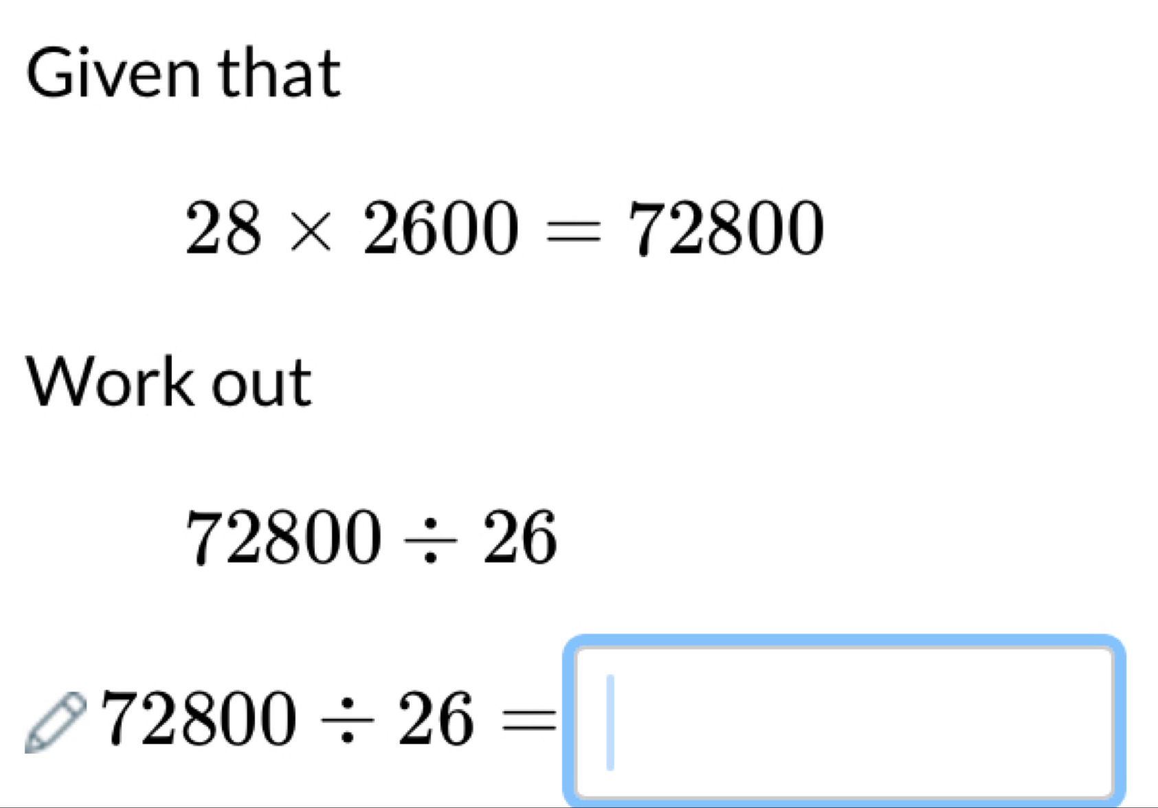 Solved: Given that 28* 2600=72800 Work out 72800/ 26 72800/ 26= [Math]