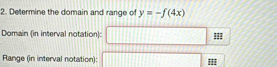 Determine the domain and range of y=-f(4x)
Domain (in interval notation): □ frac 1/□  
Range (in interval notation): □