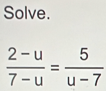 Solve.
 (2-u)/7-u = 5/u-7 