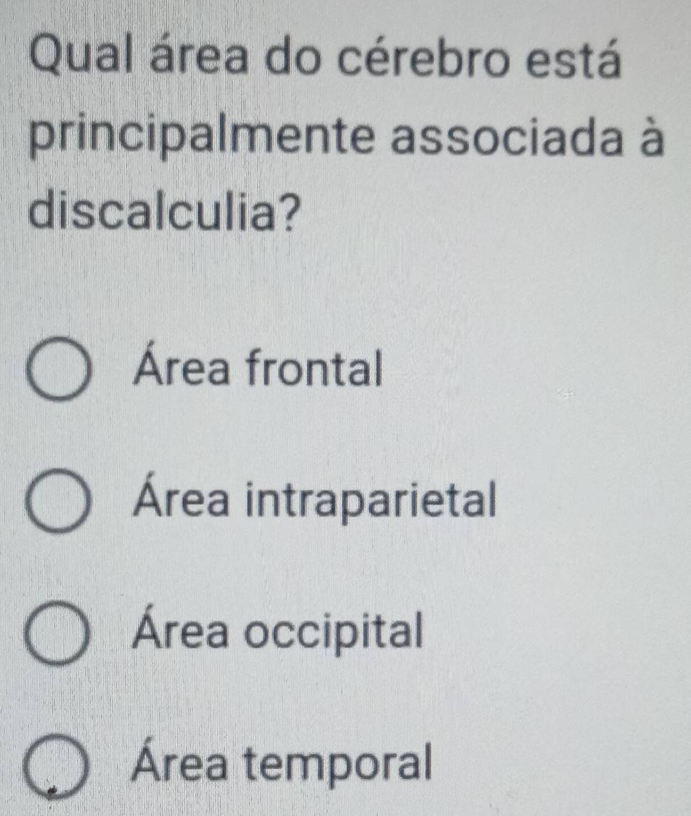 Qual área do cérebro está
principalmente associada à
discalculia?
Área frontal
Área intraparietal
Área occipital
Área temporal