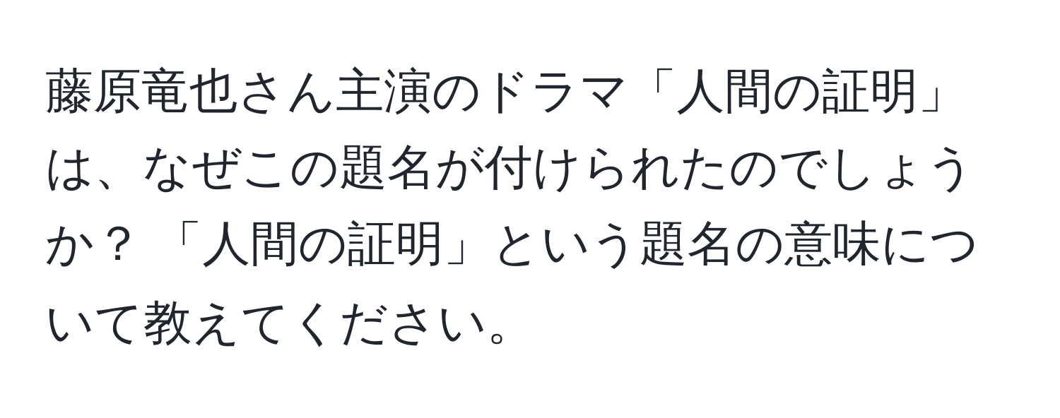 藤原竜也さん主演のドラマ「人間の証明」は、なぜこの題名が付けられたのでしょうか？ 「人間の証明」という題名の意味について教えてください。