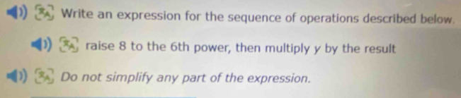 Write an expression for the sequence of operations described below. 
raise 8 to the 6th power, then multiply y by the result 
Do not simplify any part of the expression.