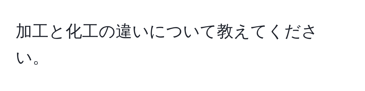 加工と化工の違いについて教えてください。