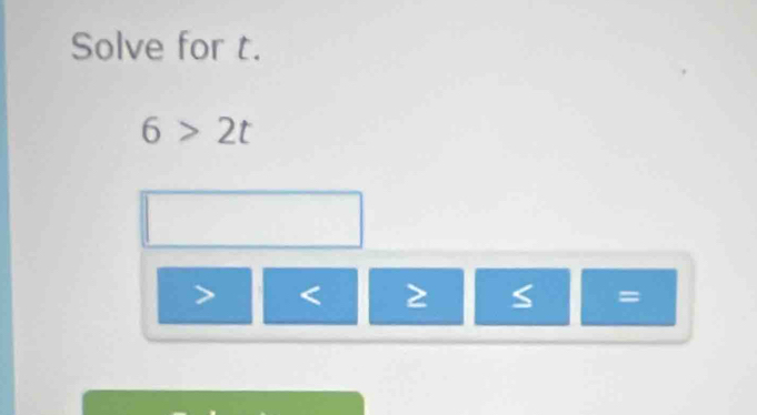 Solve for t.
6>2t
< 2</tex> S =