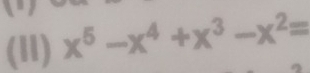 (11) x^5-x^4+x^3-x^2=