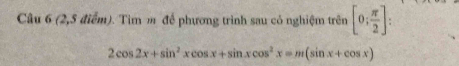 (2,5 điểm). Tìm m để phương trình sau có nghiệm trên [0; π /2 ] :
2cos 2x+sin^2xcos x+sin xcos^2x=m(sin x+cos x)