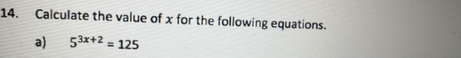 Calculate the value of x for the following equations. 
a) 5^(3x+2)=125