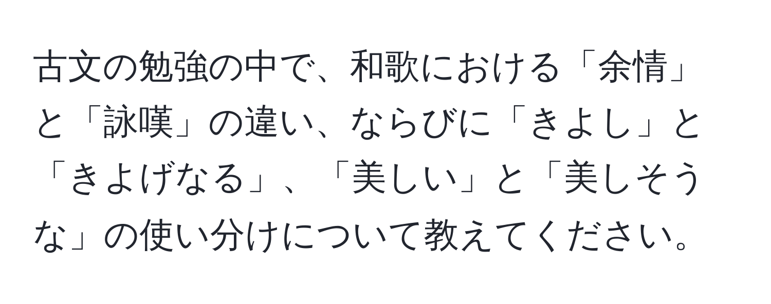 古文の勉強の中で、和歌における「余情」と「詠嘆」の違い、ならびに「きよし」と「きよげなる」、「美しい」と「美しそうな」の使い分けについて教えてください。