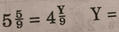 5 5/9 =4 Y/9  Y=