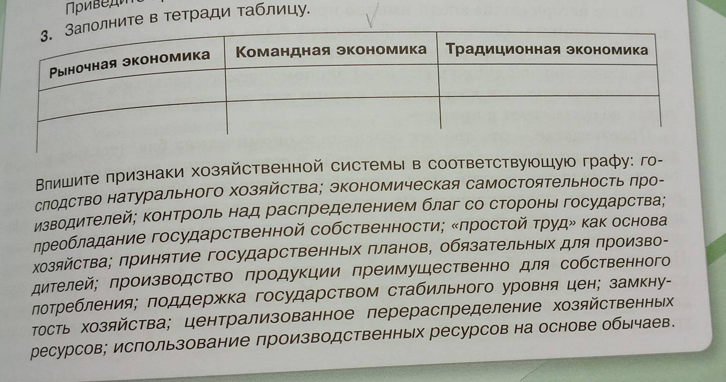 ите в тетради таблицу.
Влишите πризнаки хозяйственной системы в соответствуюшую графу: го-
слодство натурального хозяйства; экономическая самостоятельность πро-
Мзводителей; Κонтроль над расπределением благ со стороны государства;
ηреобладание государственной собственности; ‖πростой τруд» как основа
хозяйства; πринятие государственных πланов, обязательных для πроизво-
дителей; πроизводство πродукции преимуШественно для собственного
лотребления; πоддержка государством стабильного уровня цен; замкну-
тость хозяйства; централизованное перераспределение хозяйственных
ресурсов; использование производственных ресурсов на основе обычаев.