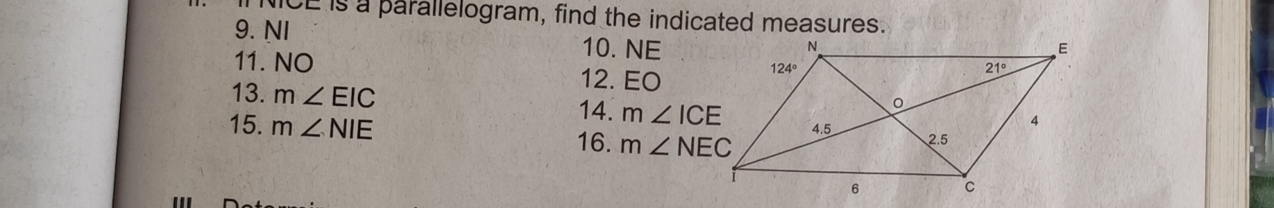 NICE is a parallelogram, find the indicated measures.
9. NI 10. NE
11. NO 12. EO
13. m∠ EIC
14. m∠ ICE
15. m∠ NIE
16. m∠ NEC