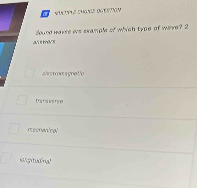 QUESTION
Sound waves are example of which type of wave? 2
answers
electromagnetic
transverse
mechanical
longitudinal